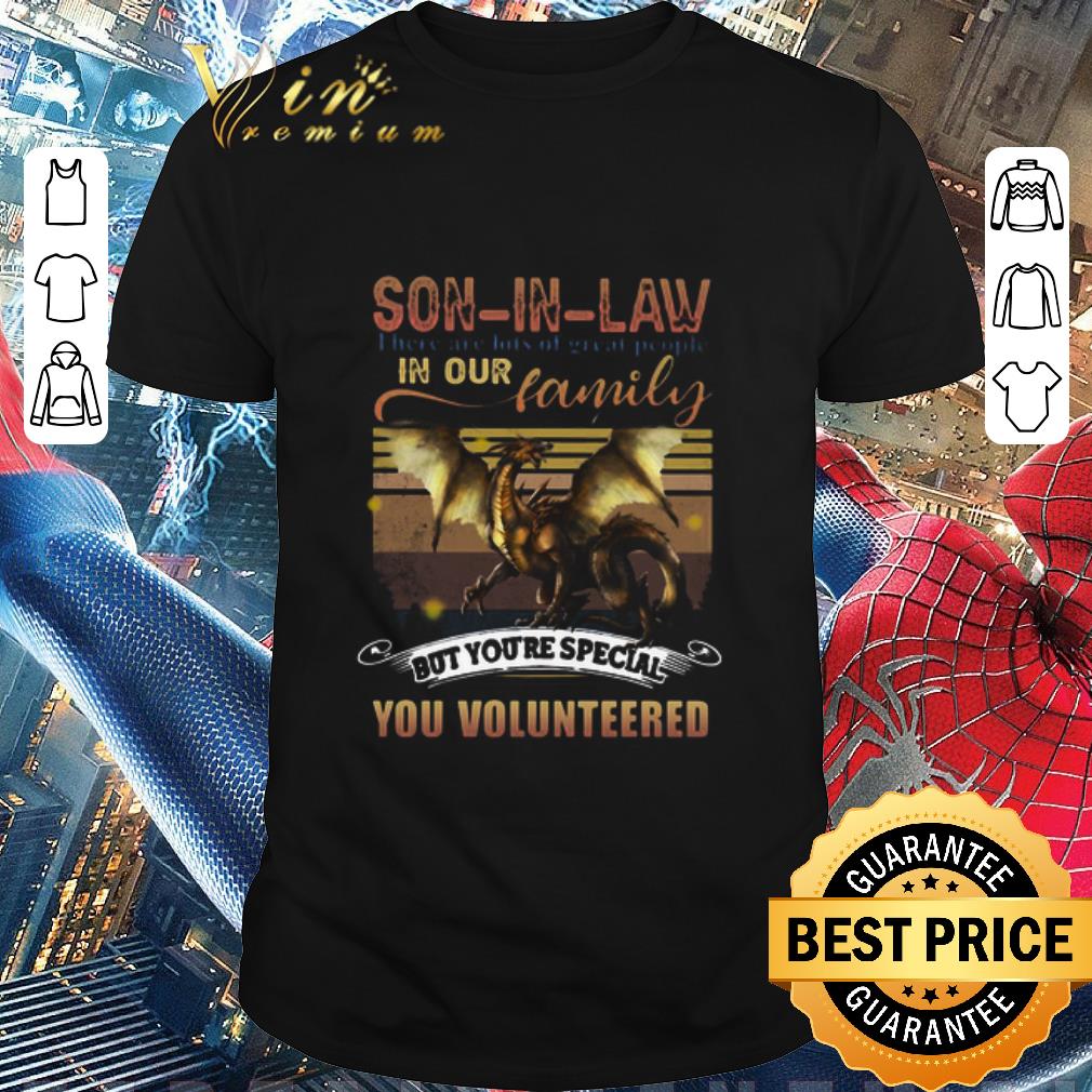 Top Dragon Son In Law There Are Lots Of Great People In Our Family But You’re Special You Volunteered shirt