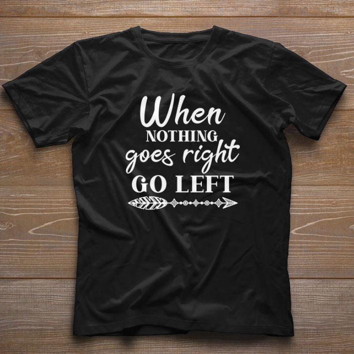 Awesome When Nothing Goes Right Go Left shirt