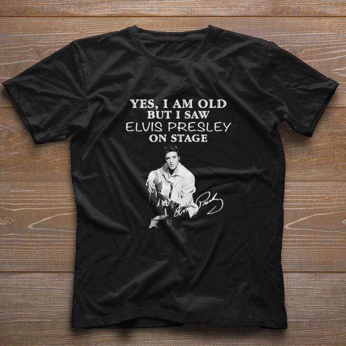 Original Funny Yes I am old but I saw Elvis Presley on stage signature shirt