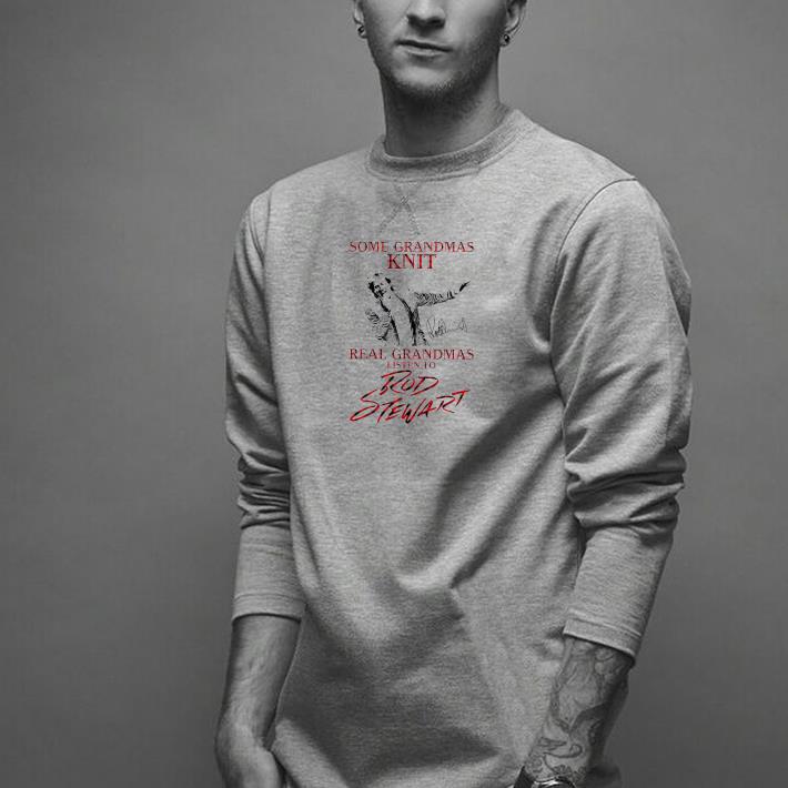 Nice Some Grandmas Knit Real Grandmas Listen To Rod Stewart Signature Shirt