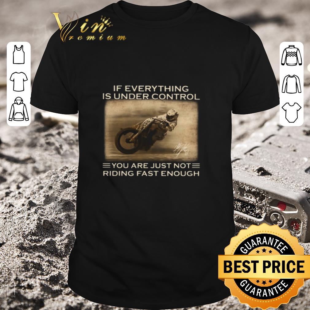 Premium If Everything Is Under Control You Are Just Not Riding Fast Enough shirt