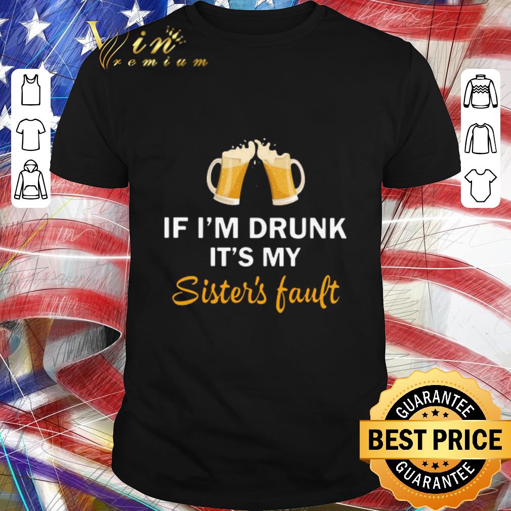 Original If I’m Drunk It’s My Sister’s Fault shirt