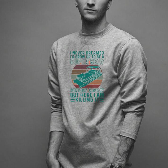 Nice I Never Dreamed I’d Grow Up To Be A Super Sexy Pontoon Captain But Here I Am Killing It Shirt