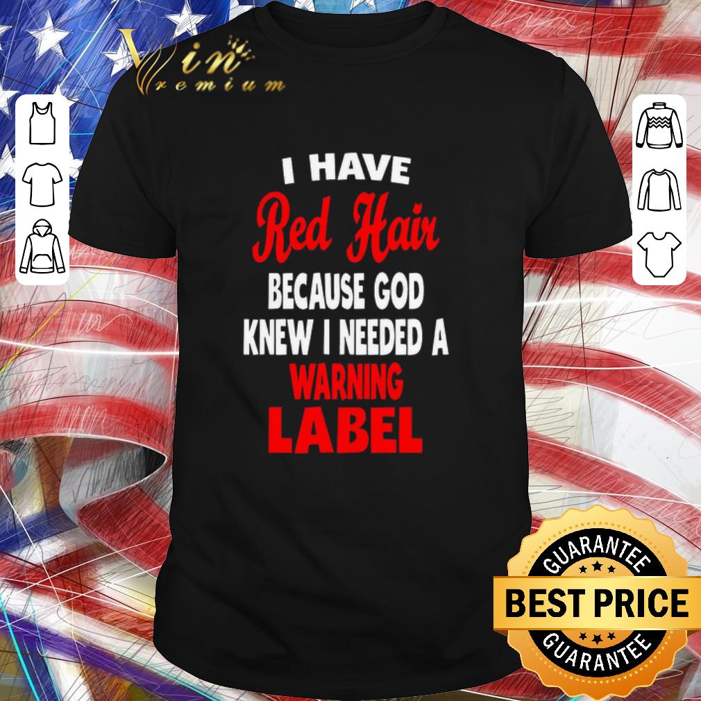 Official I Have Red Hair Because God Knew I Needed A Warning Label shirt