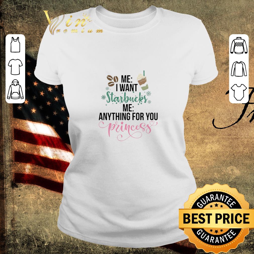Awesome Me I Want Starbucks Me Anything For You Princess shirt
