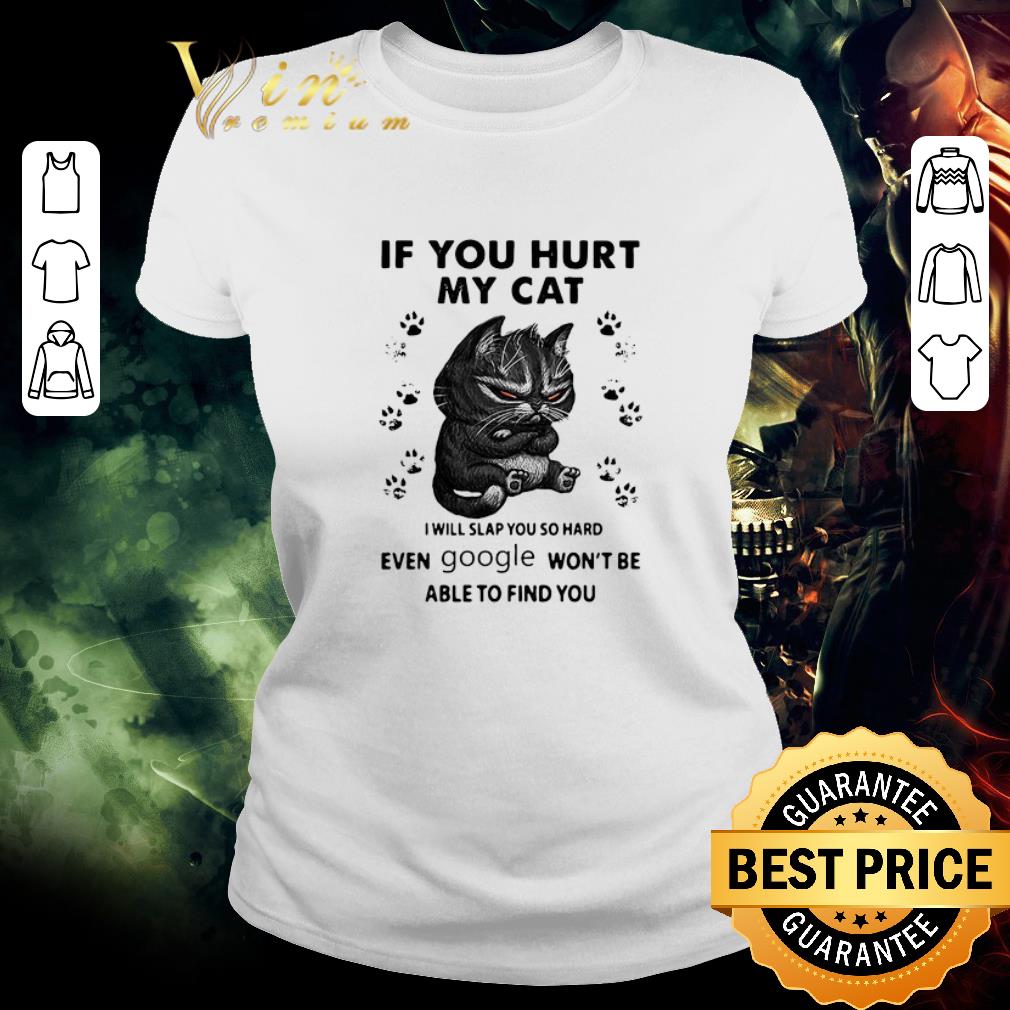 Nice If You Hurt My Cat I Will Slap You So Hard Even Google Won’t Be Able To Find You shirt