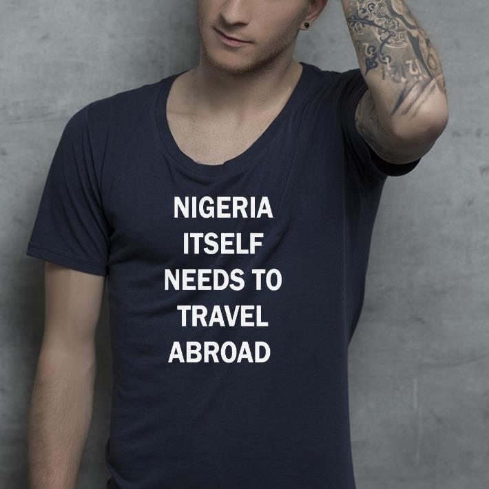 Nice Nigeria Itself Needs To Travel Abroad Shirt fc832eef nice nigeria itself needs to travel abroad shirt 4 - Nice Nigeria Itself Needs To Travel Abroad Shirt