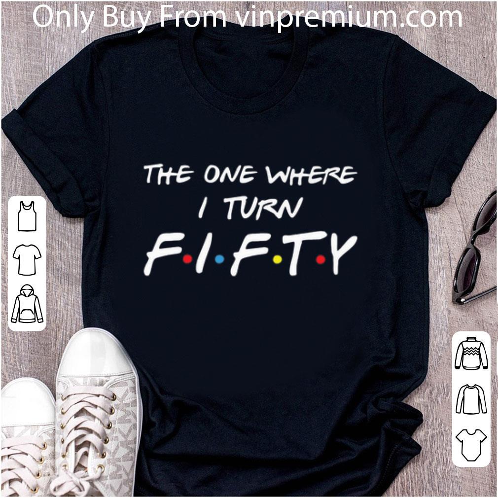 Hot Friends the one where i turn fifty shirt
