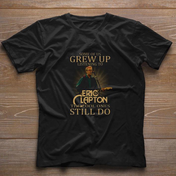 Official Some Of Us Grew Up Listening To Eric Clapton The Cool Ones Still Do shirt