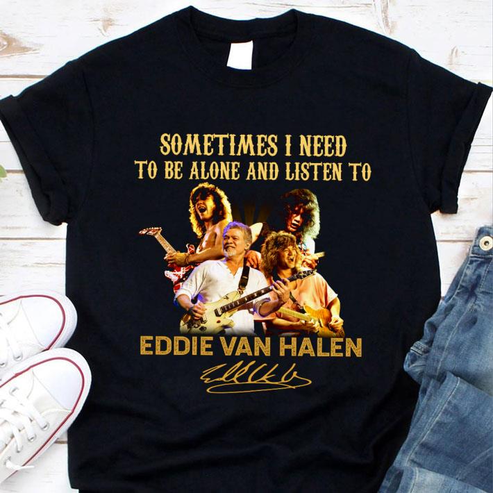Best Eddie Van Halen Sometimes I Need To Be Alone And Listen Signed shirt