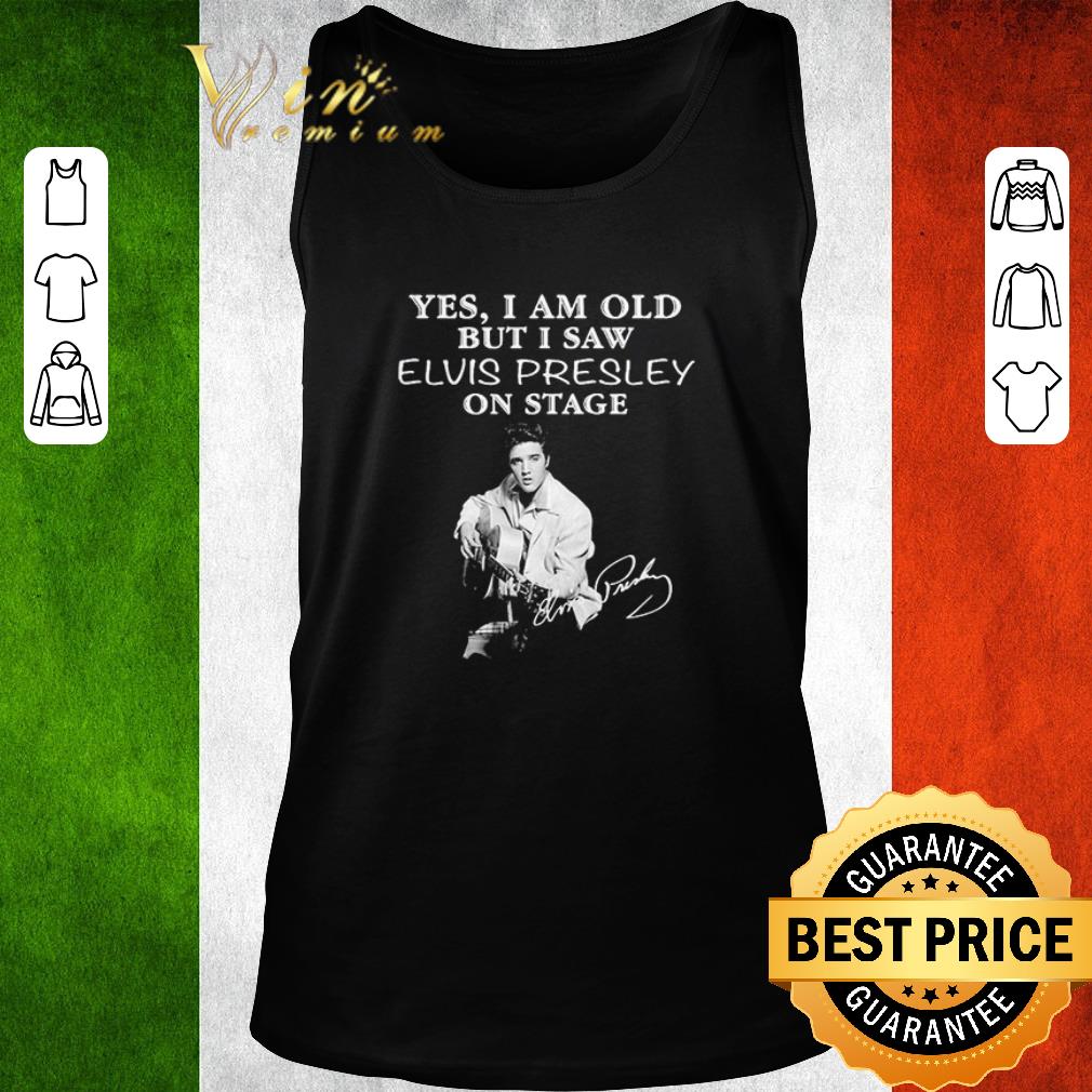 Original Funny Yes I am old but I saw Elvis Presley on stage signature shirt