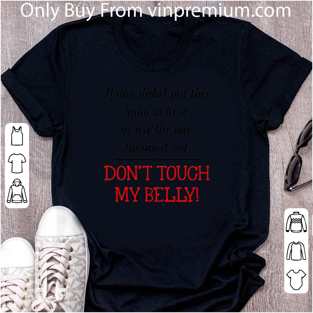 Great If You Didn't Put This Baby In Here Don't Tough My Belly shirt