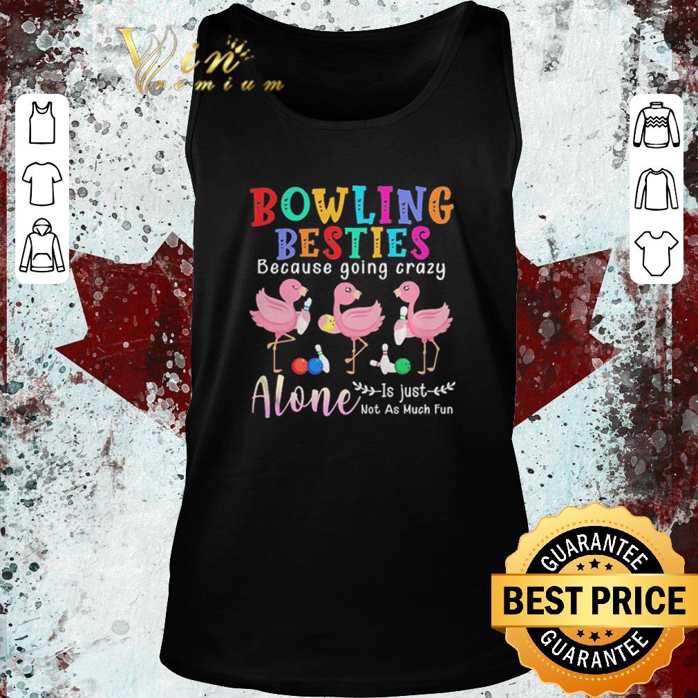 Original Flamingos Bowling Besties Because Going Crazy Alone Is Just Not As Much Fun shirt