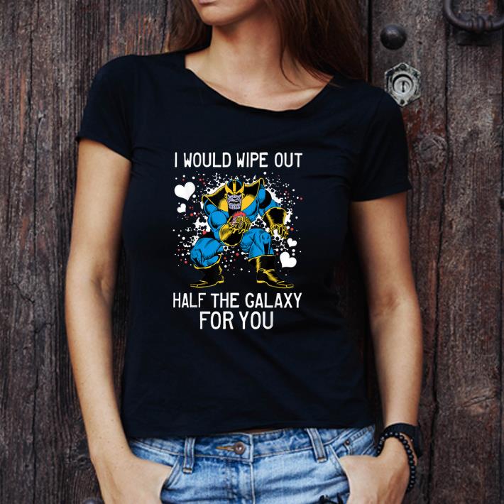 Awesome Marvel Thanos I Would Wipe Out Half The Galaxy For You shirt
