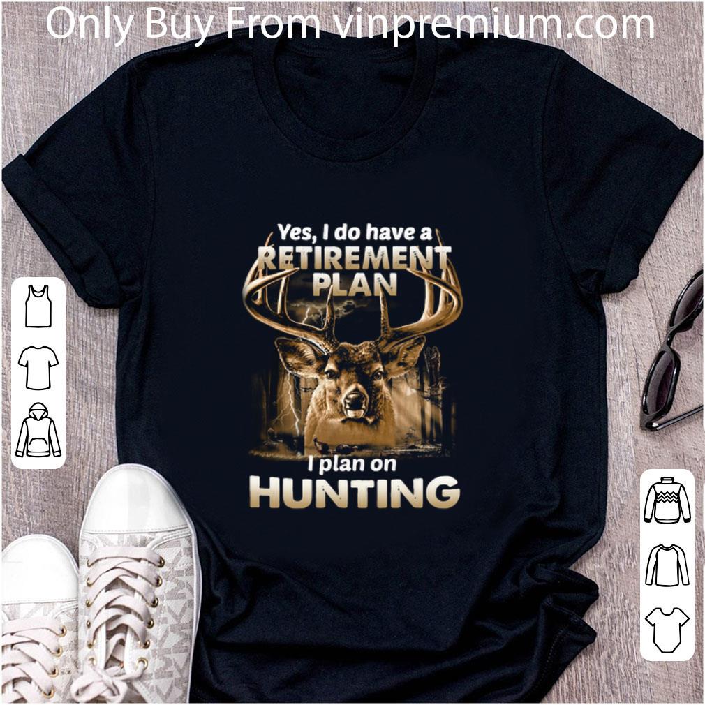 Great Yes I do have a retirement plan I plan on hunting shirt