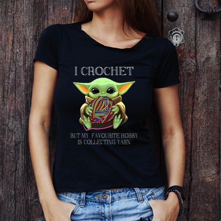 Great I Crochet But My Favourite Hobby Is Collecting Yarn Baby Yoda shirt