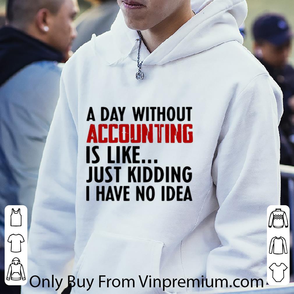Nice A Day Without Accounting Is Like Just Kidding I Have No Idea shirt 8db70901 nice a day without accounting is like just kidding i have no idea shirt 4 - Nice A Day Without Accounting Is Like Just Kidding I Have No Idea shirt