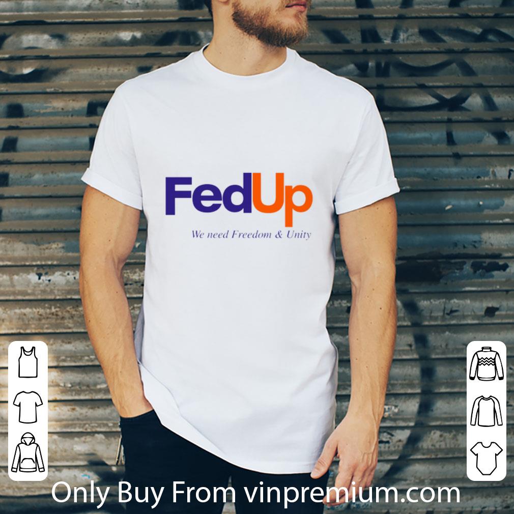 Awesome FedUP We Need Freedom And Unity shirt