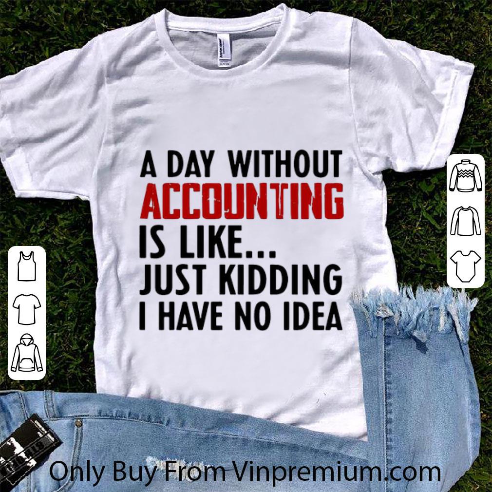Nice A Day Without Accounting Is Like Just Kidding I Have No Idea shirt