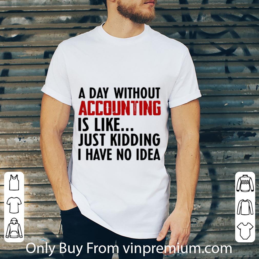 Nice A Day Without Accounting Is Like Just Kidding I Have No Idea shirt