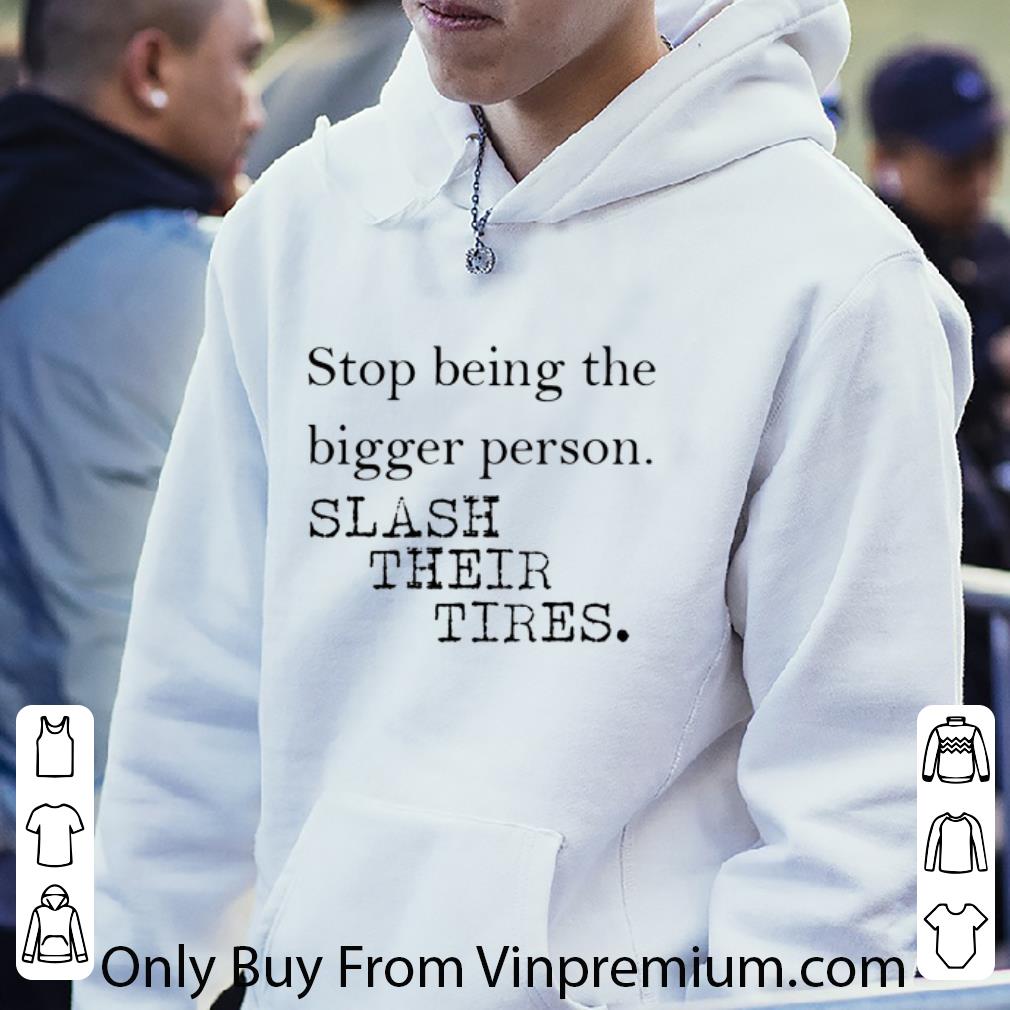 ff69d0cd premium stop being the bigger person slash their tires shirt 4 - Premium Stop being the bigger person slash their tires shirt