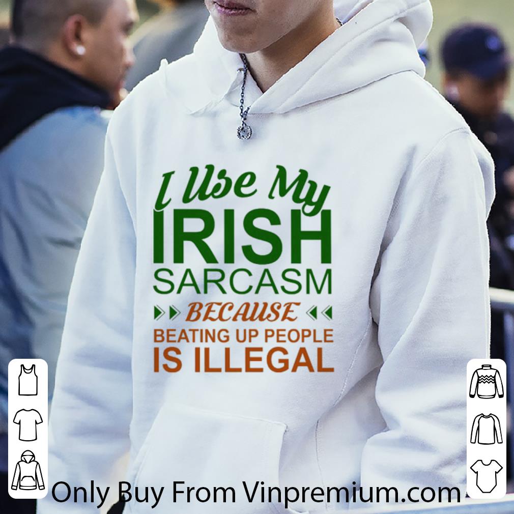 Top I Use My Irish Sarcasm Because Beating Up People Is Illegal shirt 019fd7d9 top i use my irish sarcasm because beating up people is illegal shirt 4 - Top I Use My Irish Sarcasm Because Beating Up People Is Illegal shirt