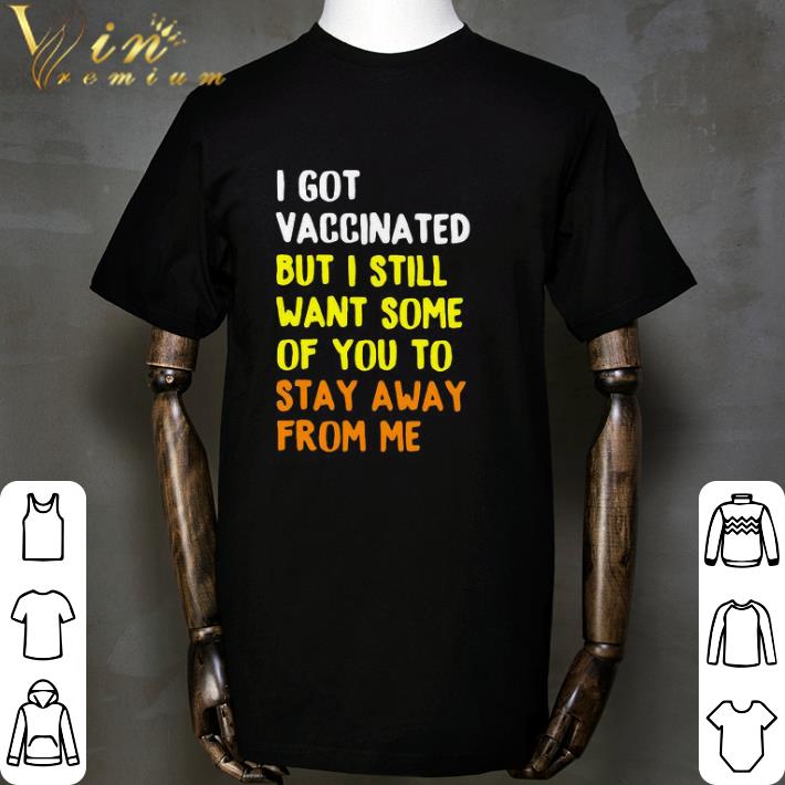 Awesome I Got Vaccinated But I Still Want Some Of You To Stay Away From Me shirt