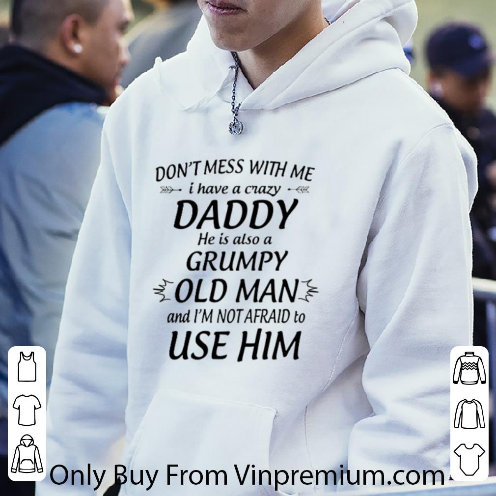 Official Don't Mess With Me I Have A Crazy Daddy He Is Also A Grumpy Old Man shirt b12cd302 official don t mess with me i have a crazy daddy he is also a grumpy old man shirt 4 - Official Don't Mess With Me I Have A Crazy Daddy He Is Also A Grumpy Old Man shirt