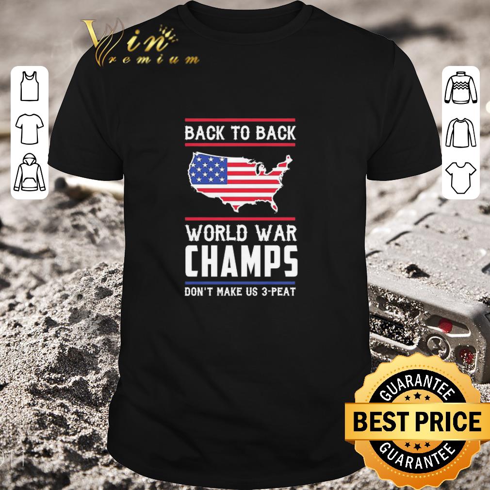Awesome Back to Back world war Champs don’t make us 3 Peat American flag shirt