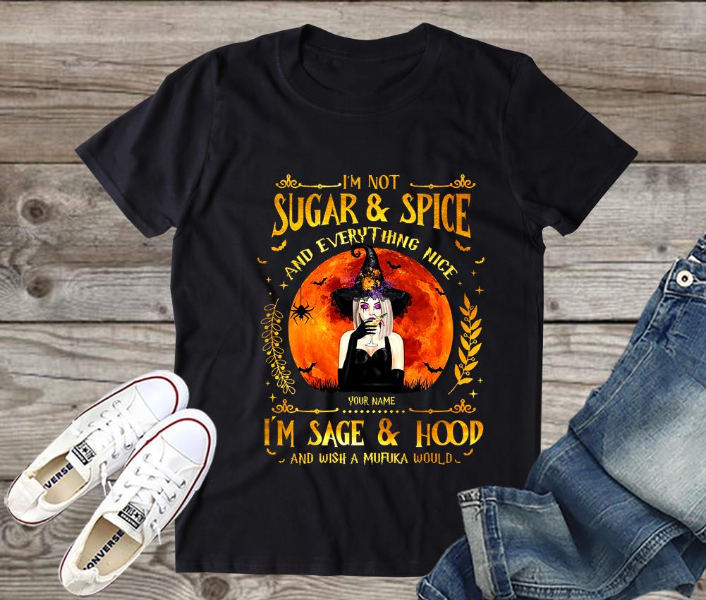I'm Not Sugar And Spice And Everything Nice I'm Sage And Hood And Wish A Mufuka Would shirt, Halloween Shirt