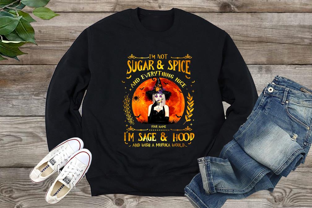 I'm Not Sugar And Spice And Everything Nice I'm Sage And Hood And Wish A Mufuka Would shirt, Halloween Shirt