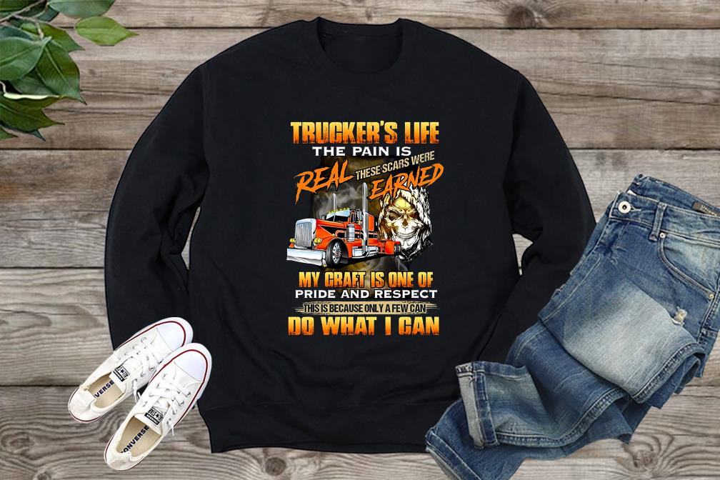 Truckers Life The Pain Is Real These Scars Were Earned My Craft Is One Of Pride Shirt