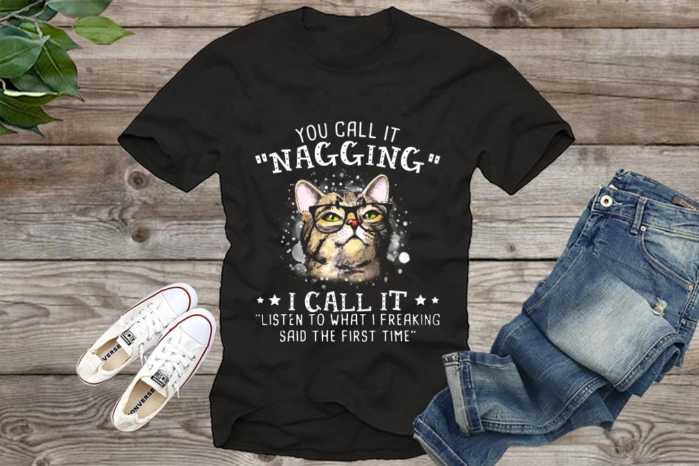 Vintage Cat Shirt, You Call It Nagging I Call It Listen To What I Freaking Said The First Time Shirt, Fot Men, For Fan Shirt