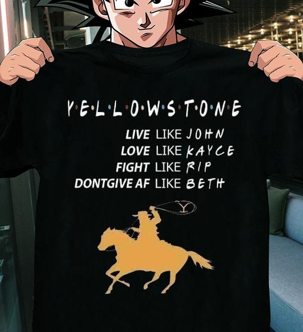Yellowstone Live Like John Love Like Kayce Fight Like Rip Dont Give Af Like Beth t-shirt