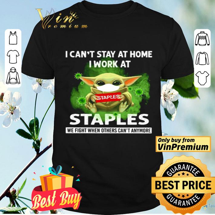 Baby Yoda I can’t stay at home I work at Staples we fight when others can’t anymore shirt