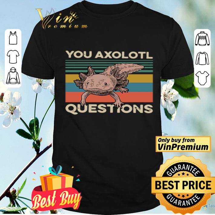 Animals you axolotl questions vintage shirt