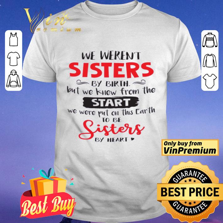 We Weren't Sisters By Birth But We Knew From The Start We Were Put On This Earth shirt