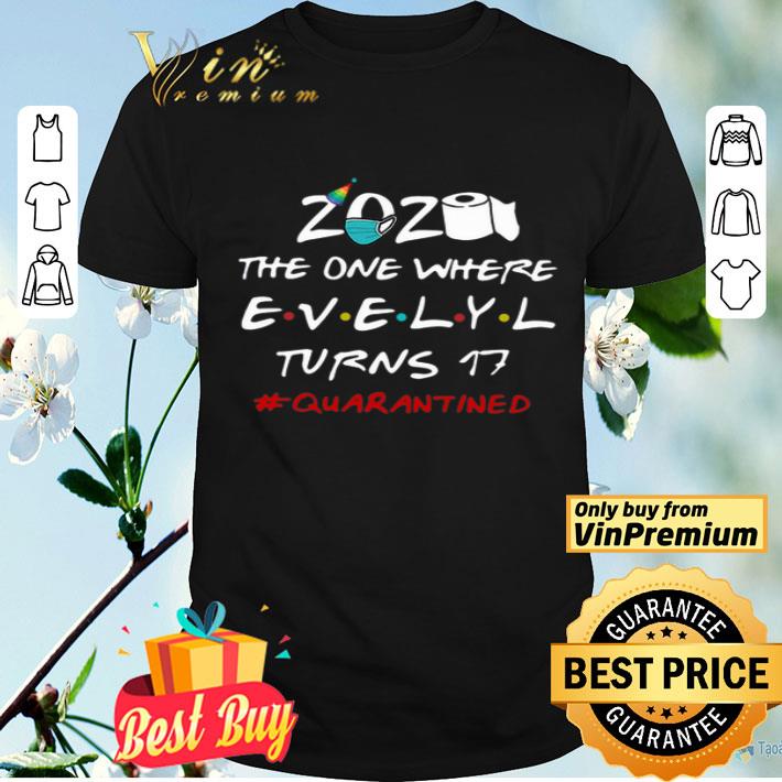 2020 The One Where Evelyl Turns 17 #Quarantined Covid-19 shirt
