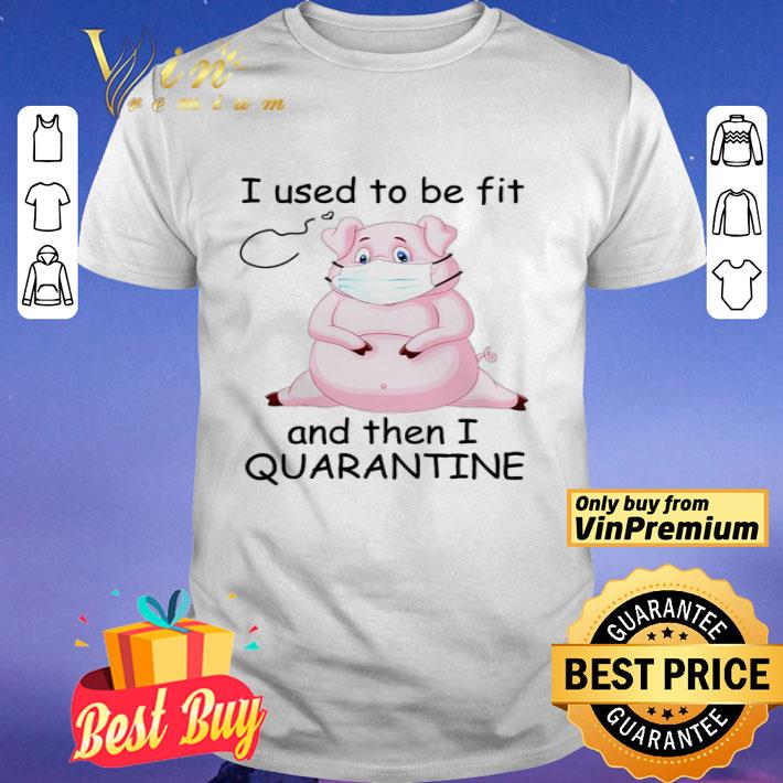 Pig I used to be fit and then I quarantine shirt