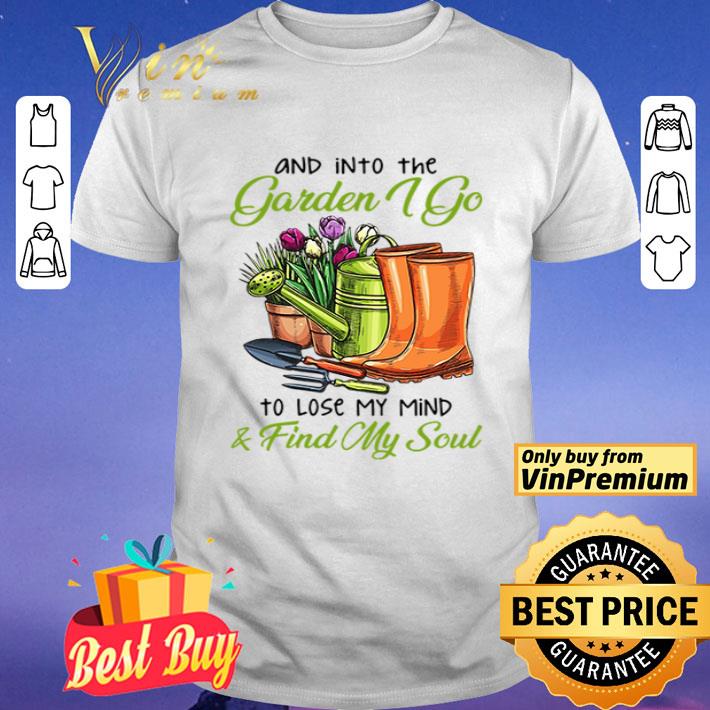 And into the garden I go to lose my mind and find my soul shirt