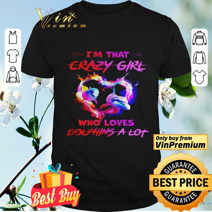 Im Crazy Girl Who Loves Dolphins A Lot shirt