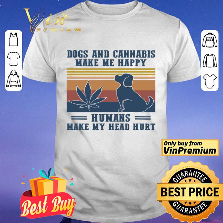 Dogs and cannabis make me happy humans make hy head hurt vintage shirt