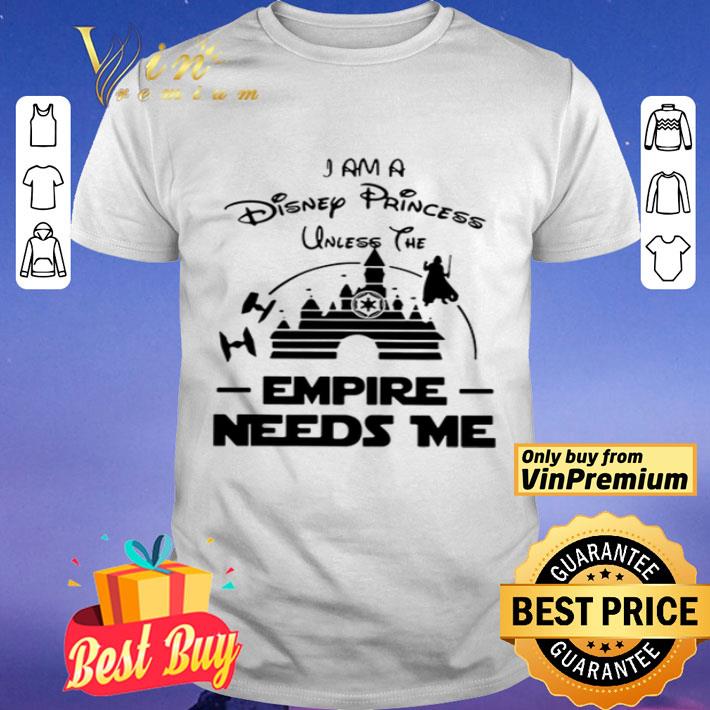 I Am A Disney Princess Unless The Empire Needs Me shirt