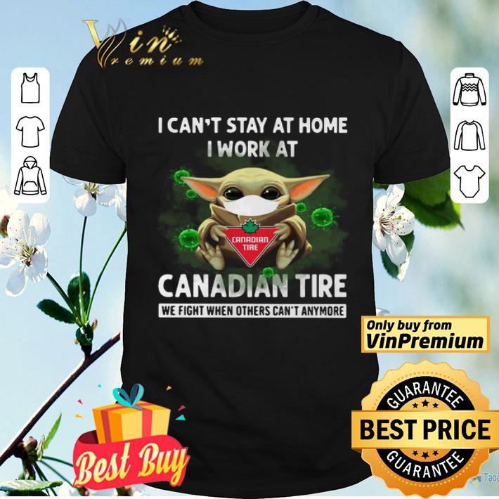 Baby Yoda I Can’t Stay At Home I Work At Canadian Tire We Fight When Others Can’t Anymore shirt