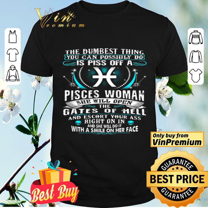 The Dumbesst Thing You Can Possibly Do Is Piss Off A Pisces Woman shirt