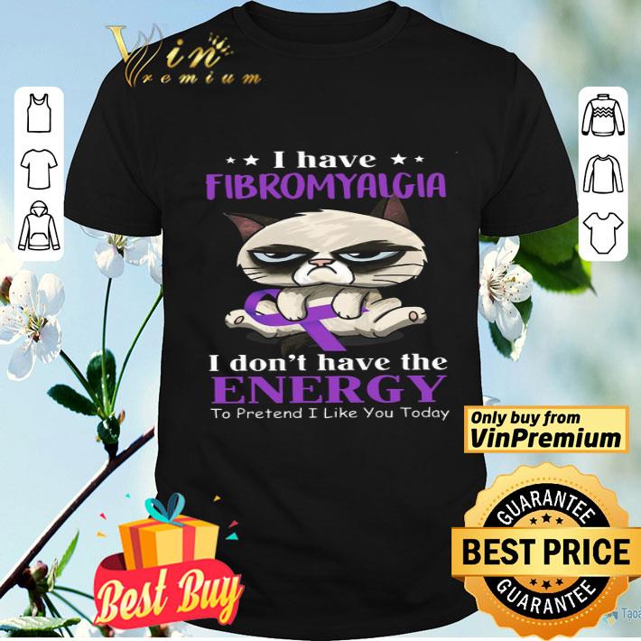 Cat I Have Fibromyalgia I Don't Have The Energy To Pretend I Like You Today shirt