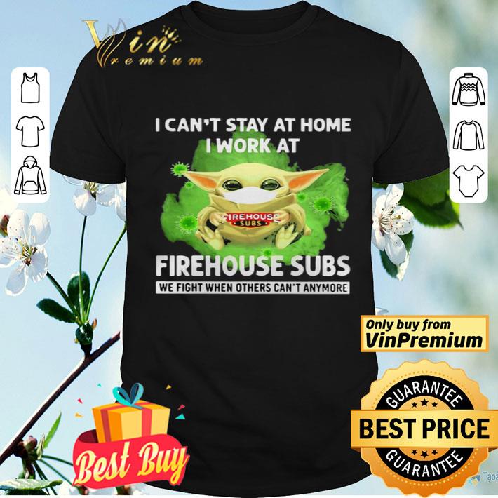 I cant stay home I work at Firehouse Subs we fight when others cant anymore shirt