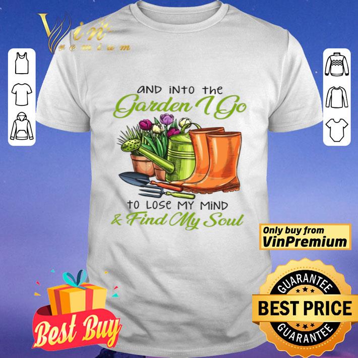 And Into The Garden I Go To Lose My Mind & Find My Soul shirt