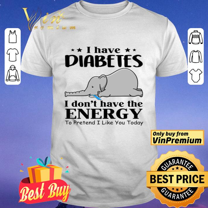 Elephant I Have Diabetes I Don't Have The Energy To Pretend I Like You Today shirt