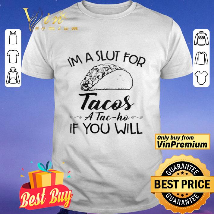 Im A Slut For Tacos ATac Ho If You Will shirt